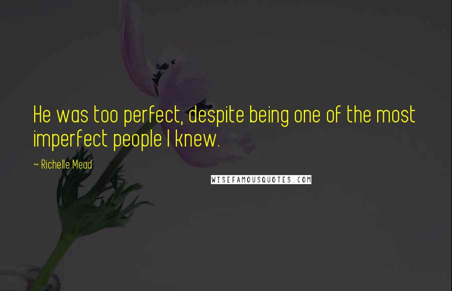 Richelle Mead Quotes: He was too perfect, despite being one of the most imperfect people I knew.