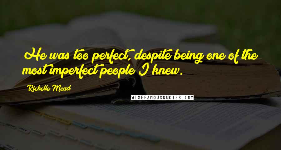 Richelle Mead Quotes: He was too perfect, despite being one of the most imperfect people I knew.