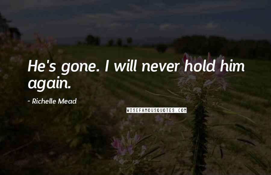 Richelle Mead Quotes: He's gone. I will never hold him again.