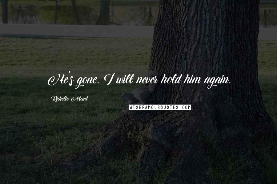 Richelle Mead Quotes: He's gone. I will never hold him again.