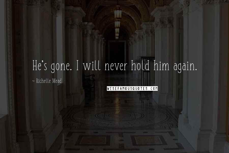 Richelle Mead Quotes: He's gone. I will never hold him again.