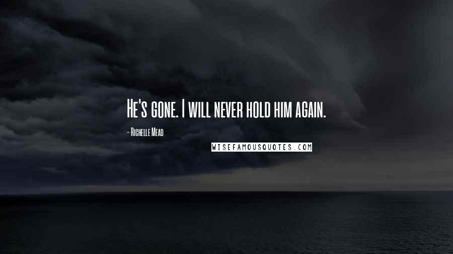 Richelle Mead Quotes: He's gone. I will never hold him again.