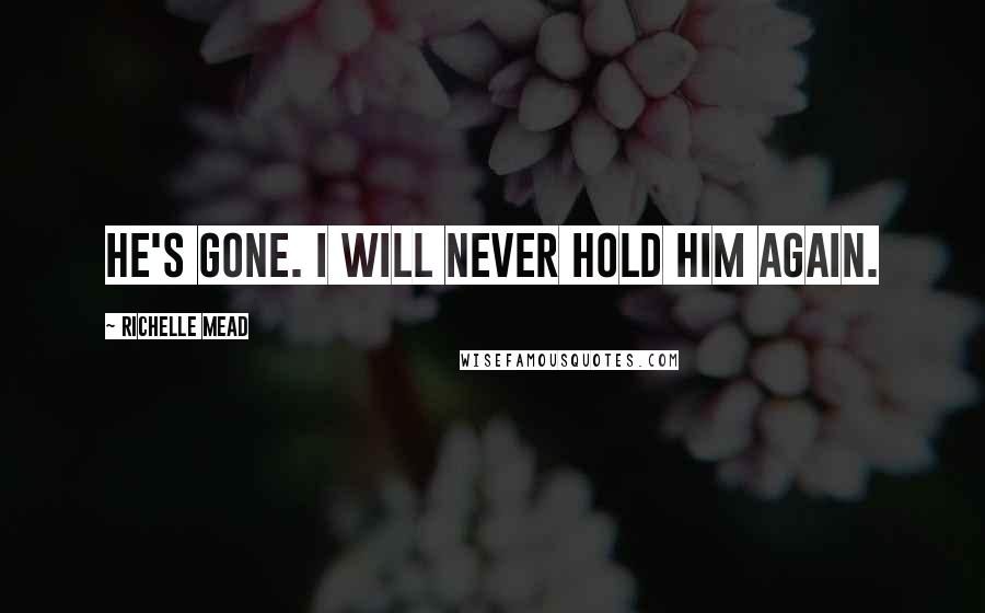 Richelle Mead Quotes: He's gone. I will never hold him again.