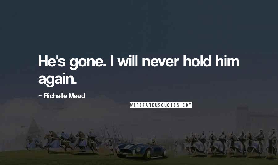Richelle Mead Quotes: He's gone. I will never hold him again.