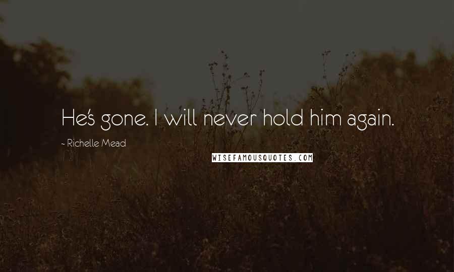 Richelle Mead Quotes: He's gone. I will never hold him again.