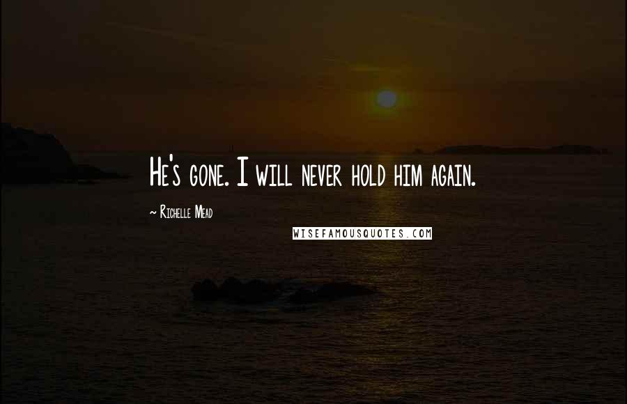 Richelle Mead Quotes: He's gone. I will never hold him again.