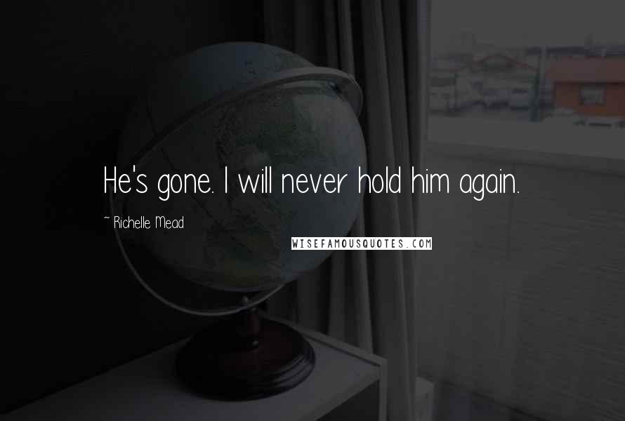 Richelle Mead Quotes: He's gone. I will never hold him again.