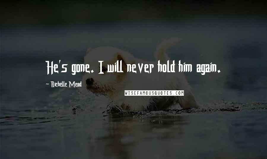 Richelle Mead Quotes: He's gone. I will never hold him again.