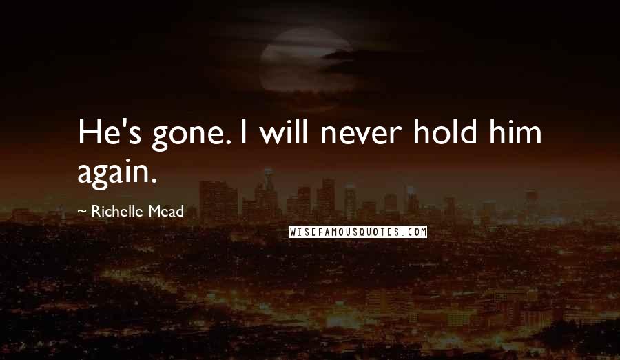 Richelle Mead Quotes: He's gone. I will never hold him again.