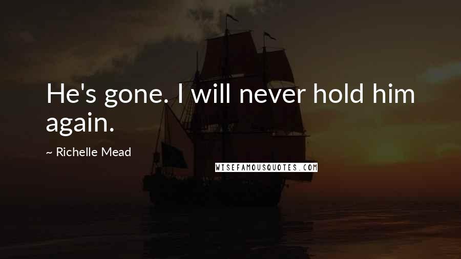 Richelle Mead Quotes: He's gone. I will never hold him again.