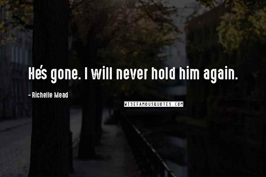 Richelle Mead Quotes: He's gone. I will never hold him again.