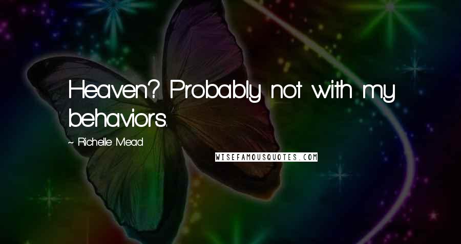Richelle Mead Quotes: Heaven? Probably not with my behaviors.