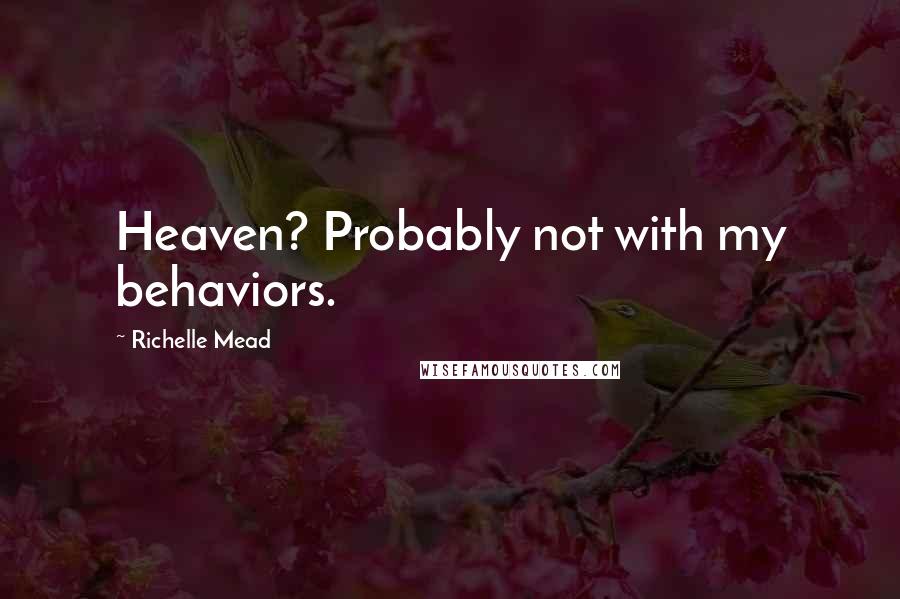Richelle Mead Quotes: Heaven? Probably not with my behaviors.