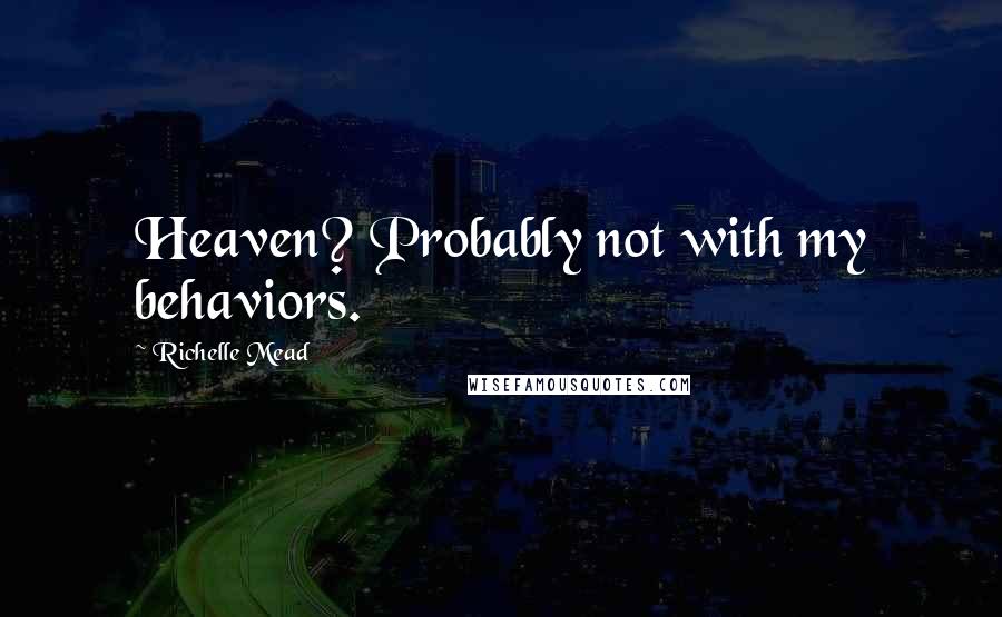 Richelle Mead Quotes: Heaven? Probably not with my behaviors.