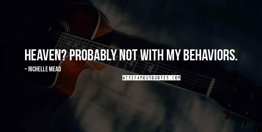 Richelle Mead Quotes: Heaven? Probably not with my behaviors.