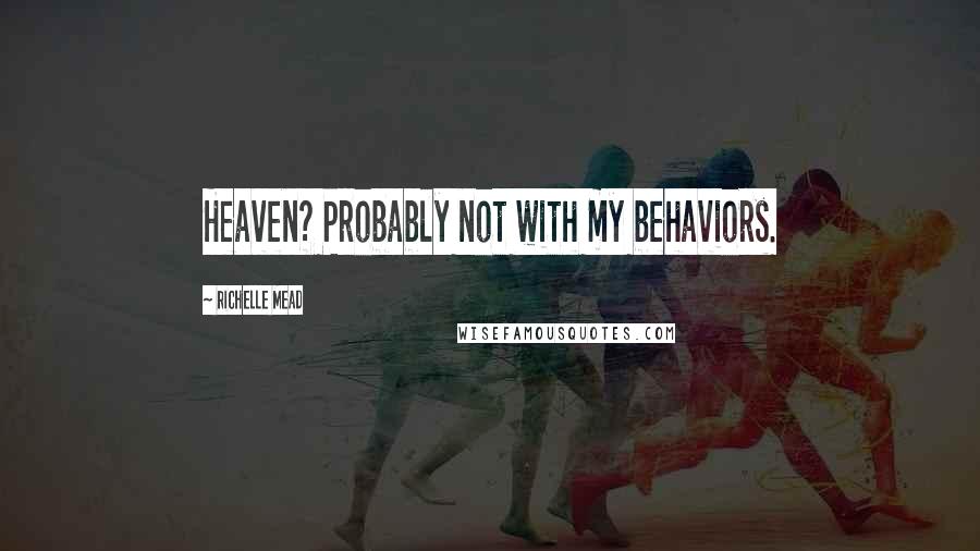 Richelle Mead Quotes: Heaven? Probably not with my behaviors.