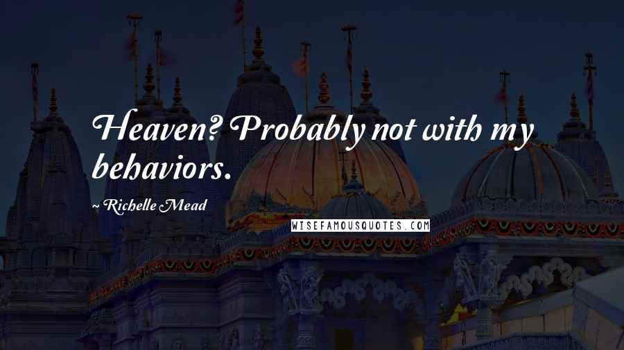 Richelle Mead Quotes: Heaven? Probably not with my behaviors.