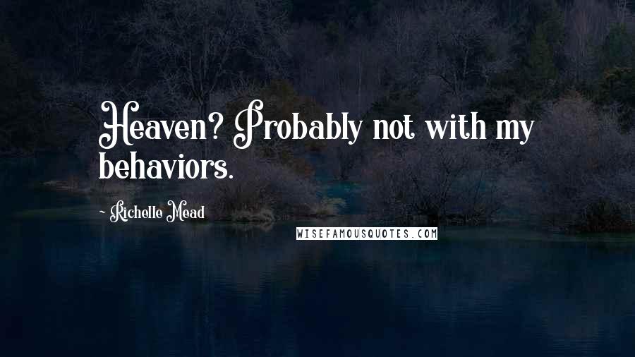 Richelle Mead Quotes: Heaven? Probably not with my behaviors.