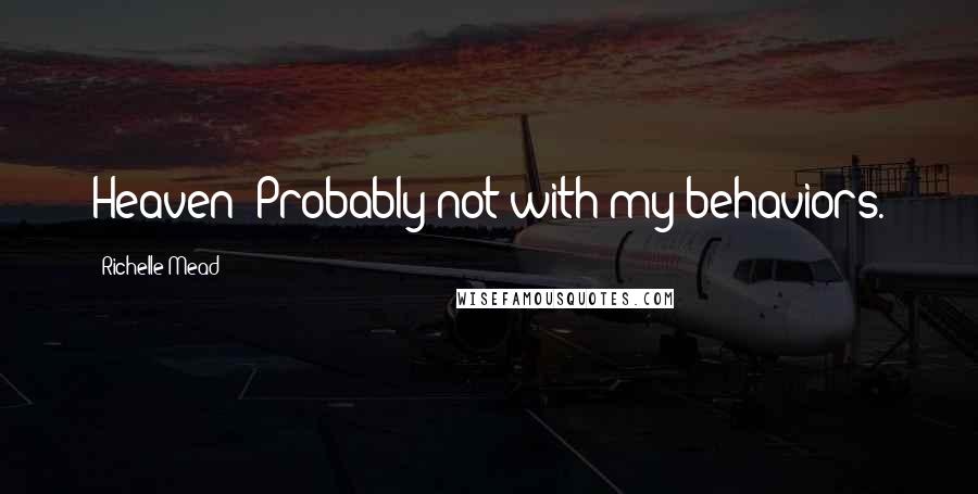Richelle Mead Quotes: Heaven? Probably not with my behaviors.