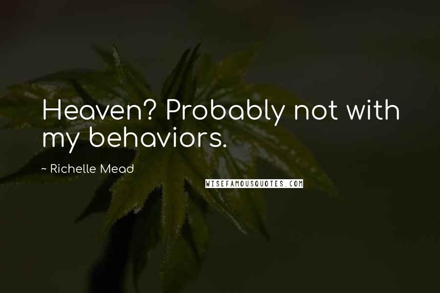 Richelle Mead Quotes: Heaven? Probably not with my behaviors.