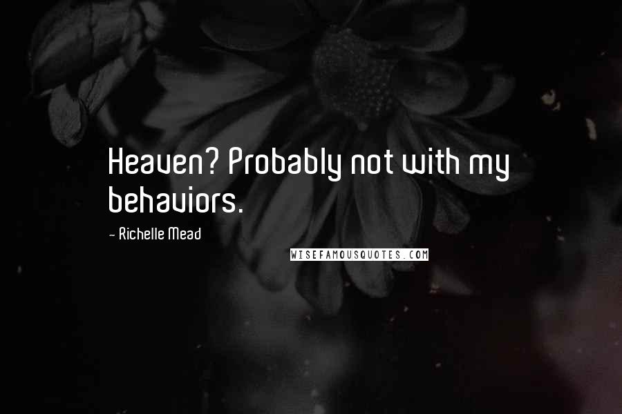 Richelle Mead Quotes: Heaven? Probably not with my behaviors.