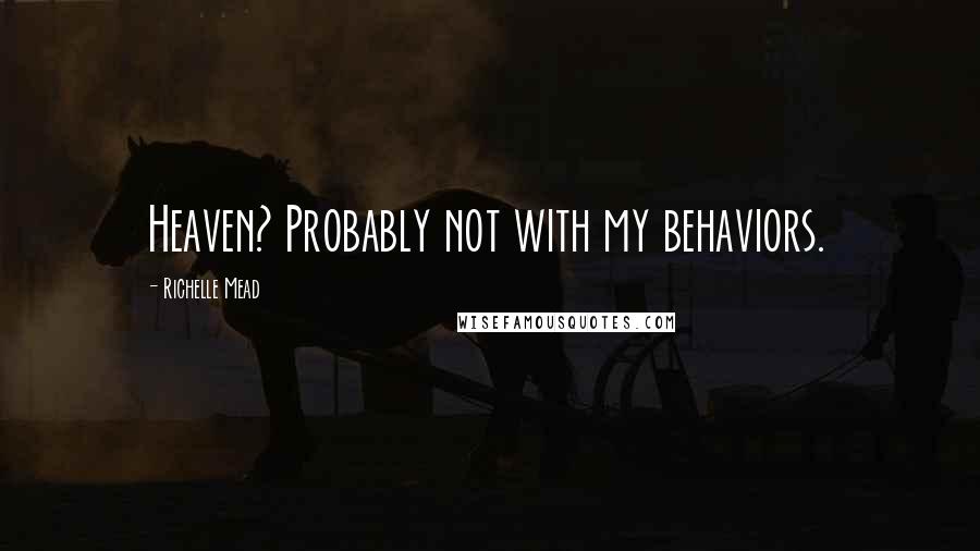Richelle Mead Quotes: Heaven? Probably not with my behaviors.