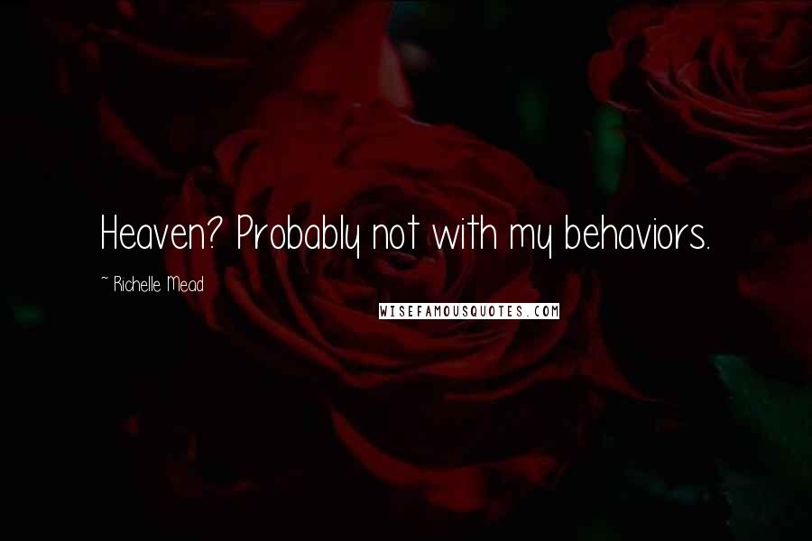 Richelle Mead Quotes: Heaven? Probably not with my behaviors.