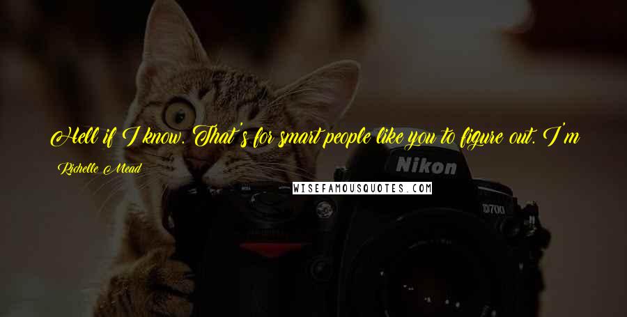 Richelle Mead Quotes: Hell if I know. That's for smart people like you to figure out. I'm just trying to get college guys to speed up their blow jobs.