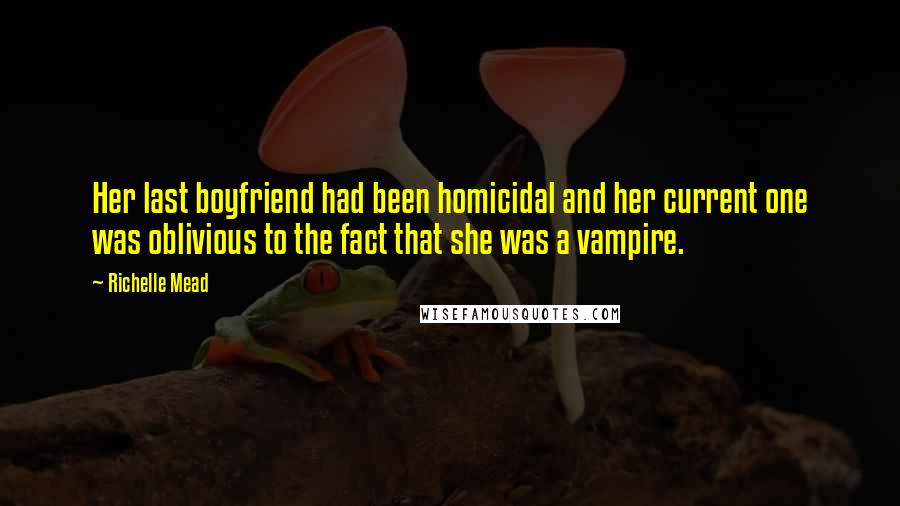 Richelle Mead Quotes: Her last boyfriend had been homicidal and her current one was oblivious to the fact that she was a vampire.