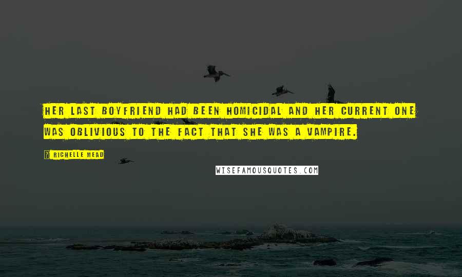 Richelle Mead Quotes: Her last boyfriend had been homicidal and her current one was oblivious to the fact that she was a vampire.