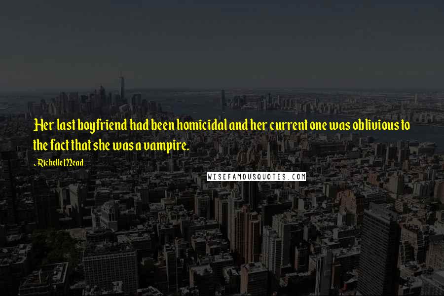 Richelle Mead Quotes: Her last boyfriend had been homicidal and her current one was oblivious to the fact that she was a vampire.