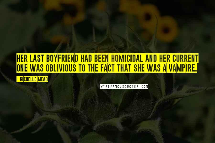 Richelle Mead Quotes: Her last boyfriend had been homicidal and her current one was oblivious to the fact that she was a vampire.