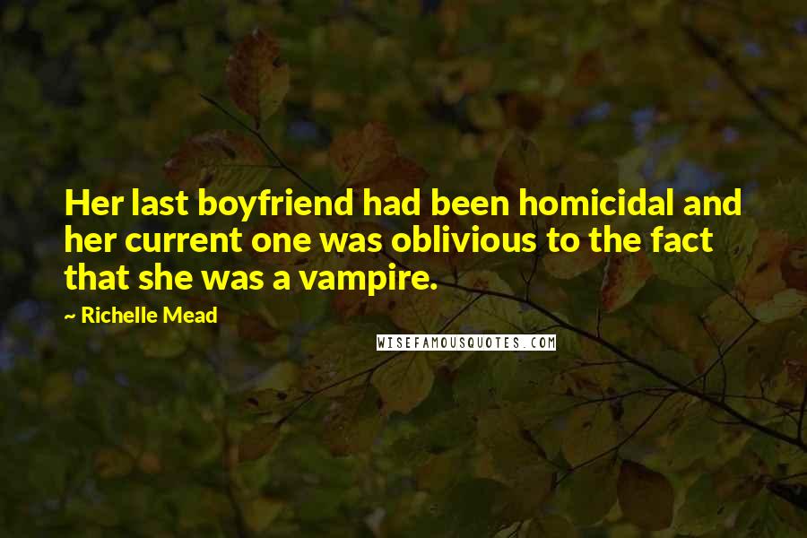 Richelle Mead Quotes: Her last boyfriend had been homicidal and her current one was oblivious to the fact that she was a vampire.