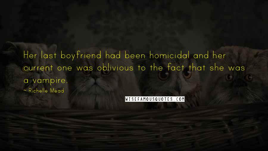 Richelle Mead Quotes: Her last boyfriend had been homicidal and her current one was oblivious to the fact that she was a vampire.