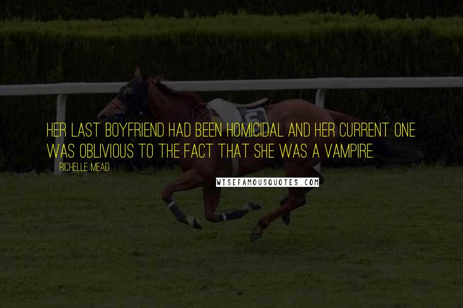 Richelle Mead Quotes: Her last boyfriend had been homicidal and her current one was oblivious to the fact that she was a vampire.