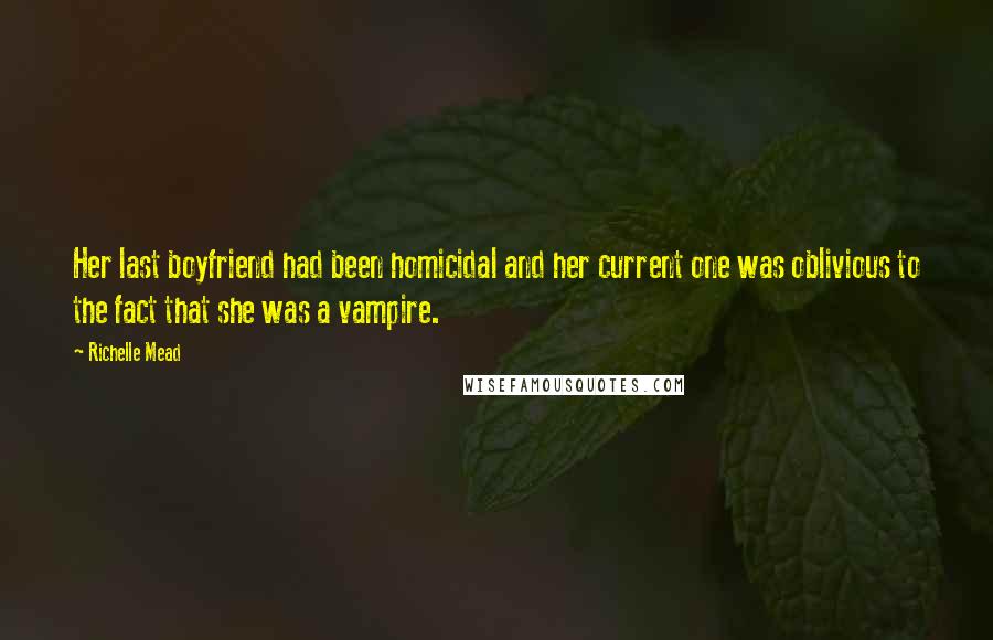 Richelle Mead Quotes: Her last boyfriend had been homicidal and her current one was oblivious to the fact that she was a vampire.