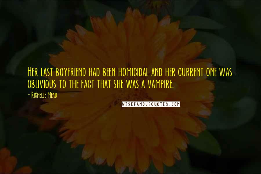 Richelle Mead Quotes: Her last boyfriend had been homicidal and her current one was oblivious to the fact that she was a vampire.