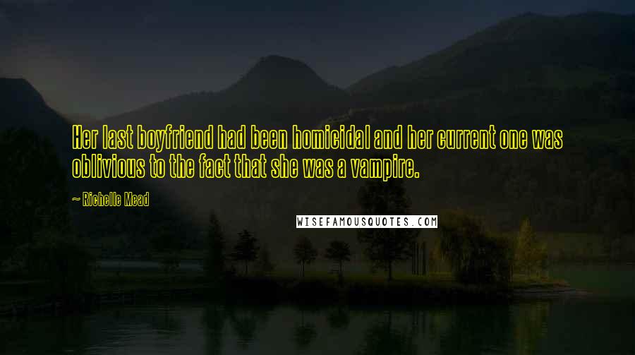 Richelle Mead Quotes: Her last boyfriend had been homicidal and her current one was oblivious to the fact that she was a vampire.