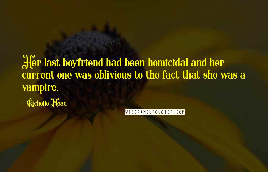 Richelle Mead Quotes: Her last boyfriend had been homicidal and her current one was oblivious to the fact that she was a vampire.