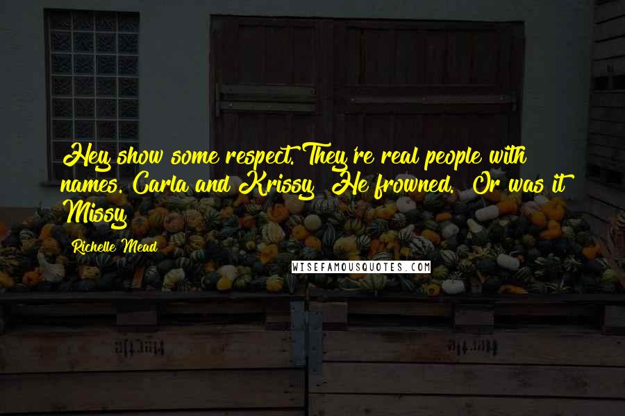 Richelle Mead Quotes: Hey show some respect. They're real people with names. Carla and Krissy" He frowned. "Or was it Missy?