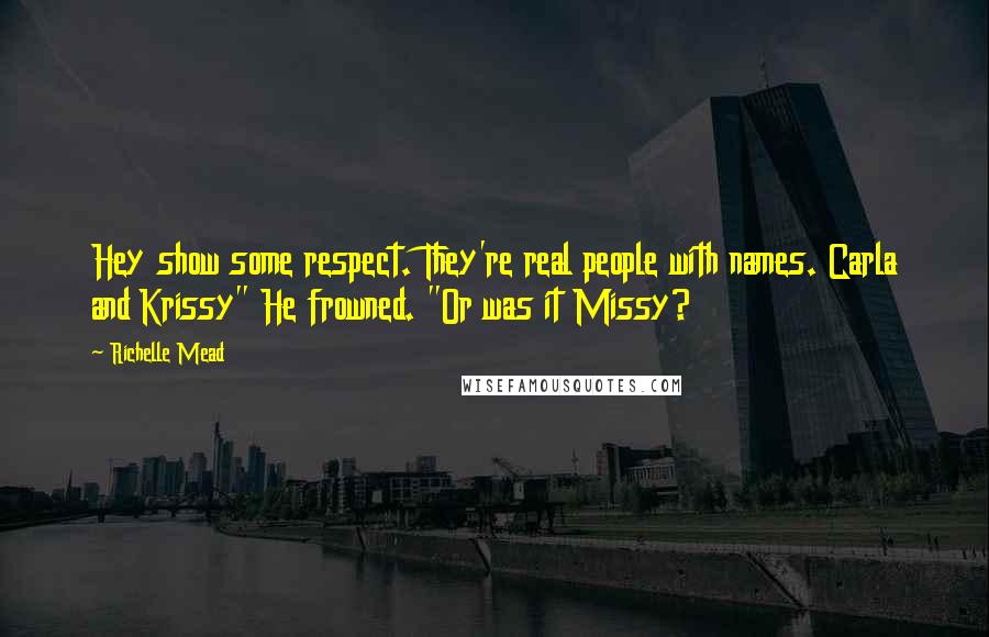 Richelle Mead Quotes: Hey show some respect. They're real people with names. Carla and Krissy" He frowned. "Or was it Missy?
