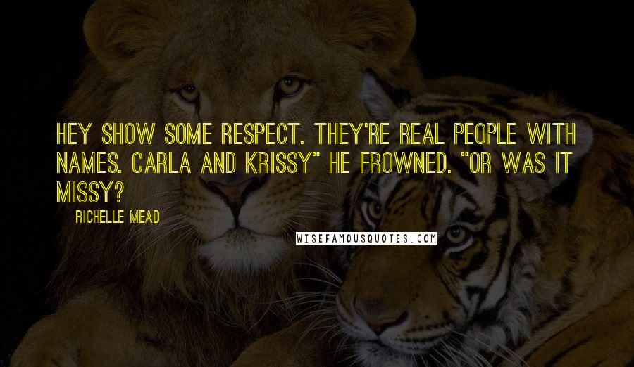 Richelle Mead Quotes: Hey show some respect. They're real people with names. Carla and Krissy" He frowned. "Or was it Missy?