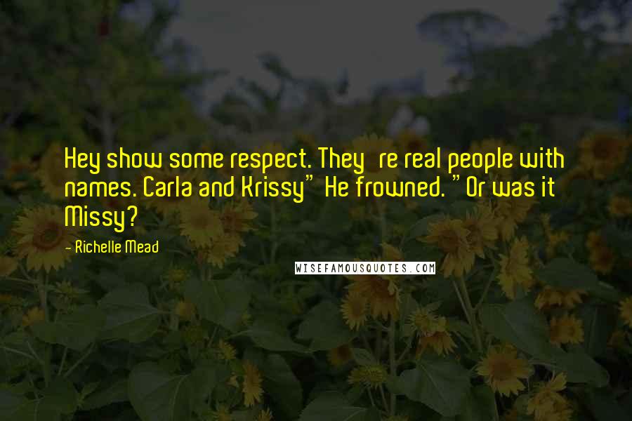Richelle Mead Quotes: Hey show some respect. They're real people with names. Carla and Krissy" He frowned. "Or was it Missy?