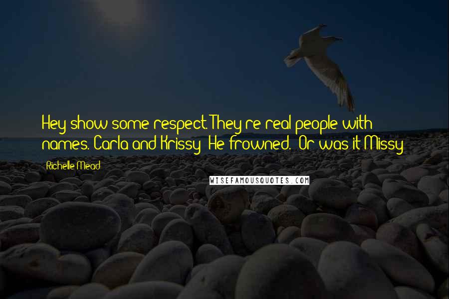 Richelle Mead Quotes: Hey show some respect. They're real people with names. Carla and Krissy" He frowned. "Or was it Missy?