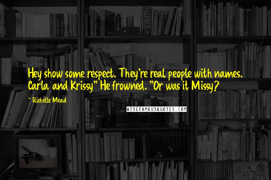 Richelle Mead Quotes: Hey show some respect. They're real people with names. Carla and Krissy" He frowned. "Or was it Missy?