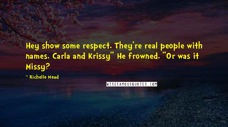 Richelle Mead Quotes: Hey show some respect. They're real people with names. Carla and Krissy" He frowned. "Or was it Missy?