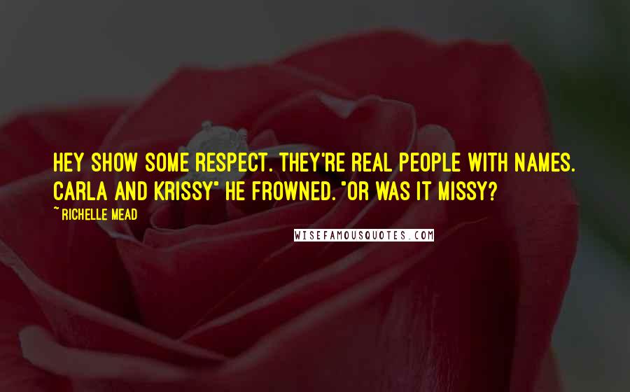 Richelle Mead Quotes: Hey show some respect. They're real people with names. Carla and Krissy" He frowned. "Or was it Missy?