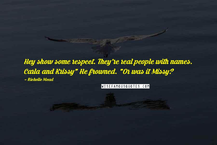 Richelle Mead Quotes: Hey show some respect. They're real people with names. Carla and Krissy" He frowned. "Or was it Missy?