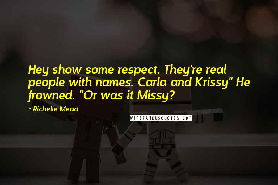 Richelle Mead Quotes: Hey show some respect. They're real people with names. Carla and Krissy" He frowned. "Or was it Missy?