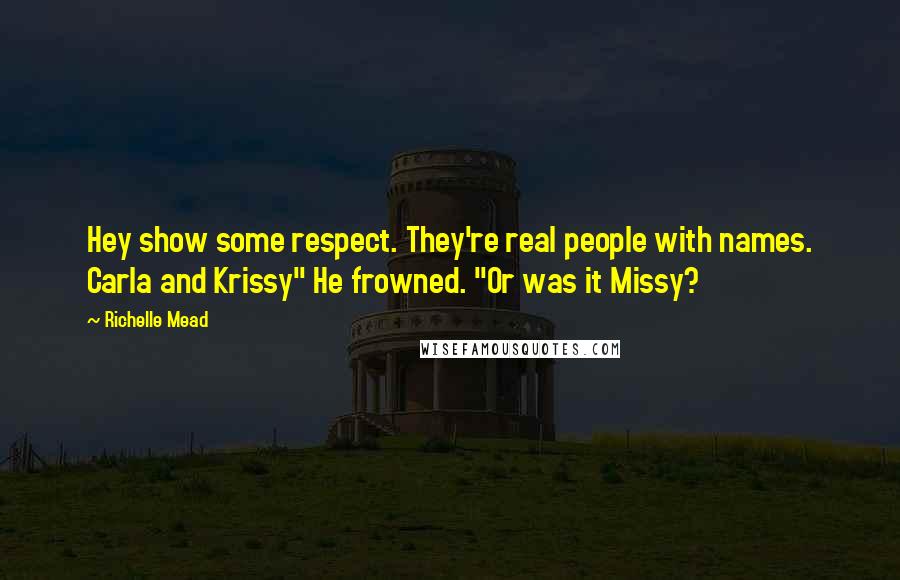 Richelle Mead Quotes: Hey show some respect. They're real people with names. Carla and Krissy" He frowned. "Or was it Missy?